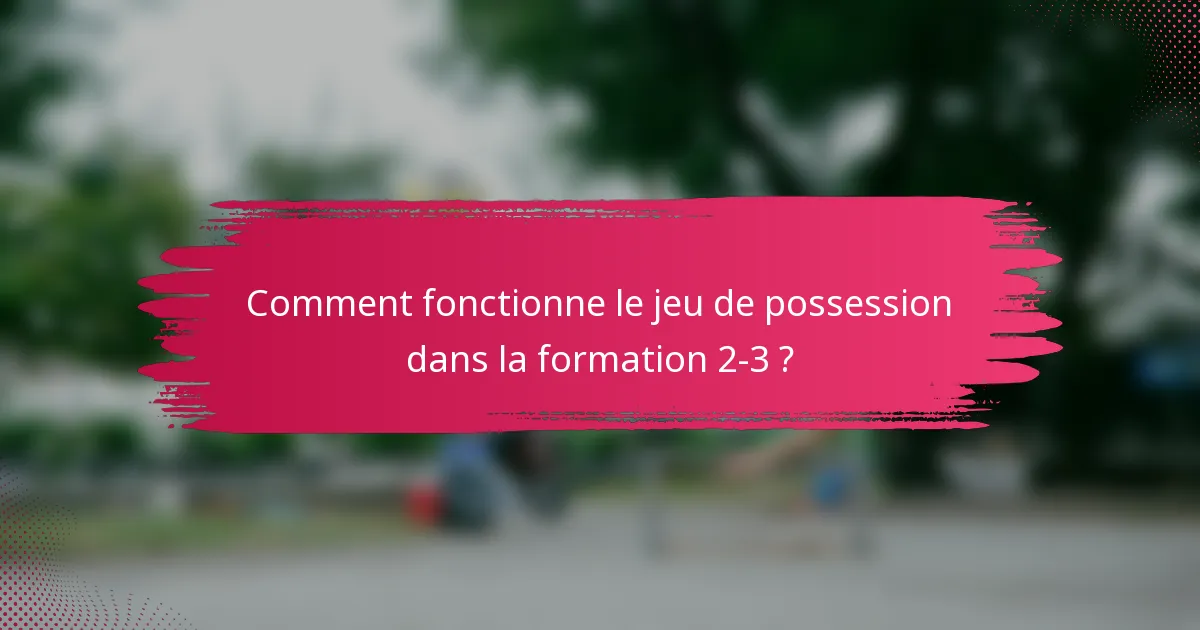 Comment fonctionne le jeu de possession dans la formation 2-3 ?