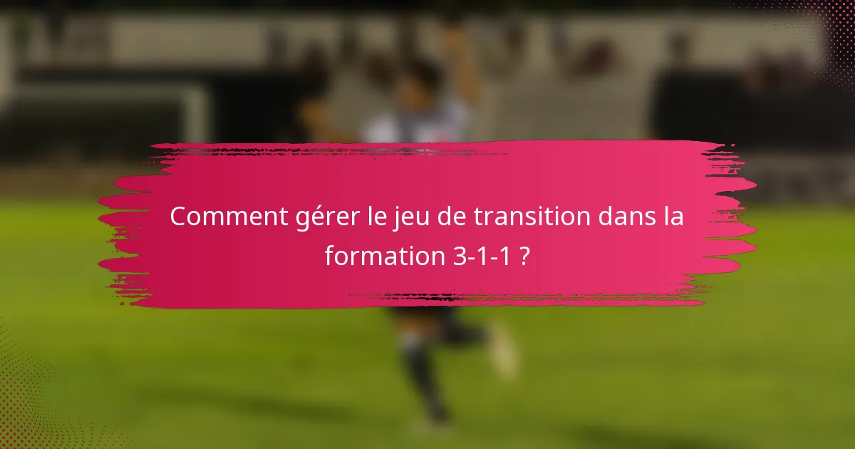 Comment gérer le jeu de transition dans la formation 3-1-1 ?