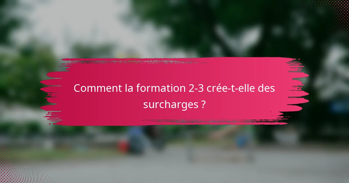 Comment la formation 2-3 crée-t-elle des surcharges ?