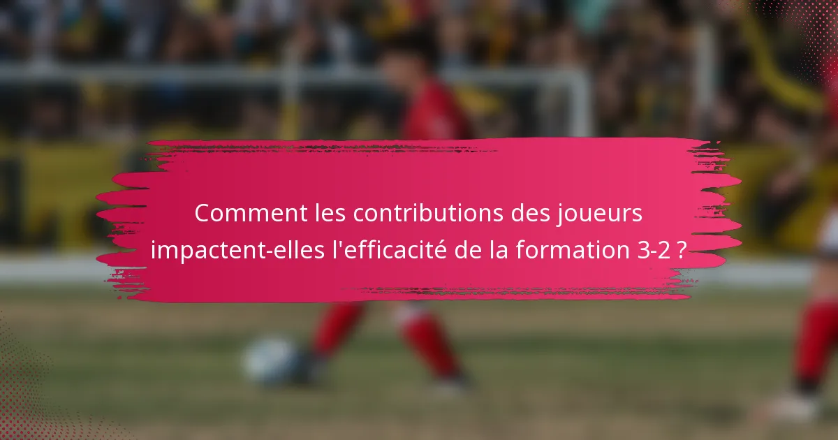 Comment les contributions des joueurs impactent-elles l'efficacité de la formation 3-2 ?