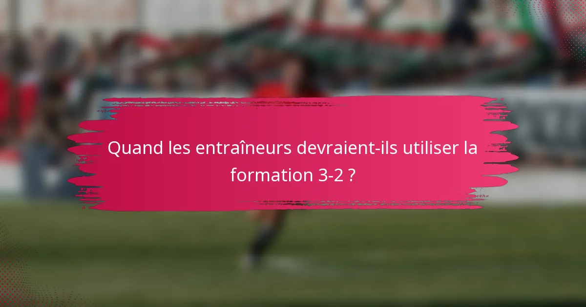 Quand les entraîneurs devraient-ils utiliser la formation 3-2 ?