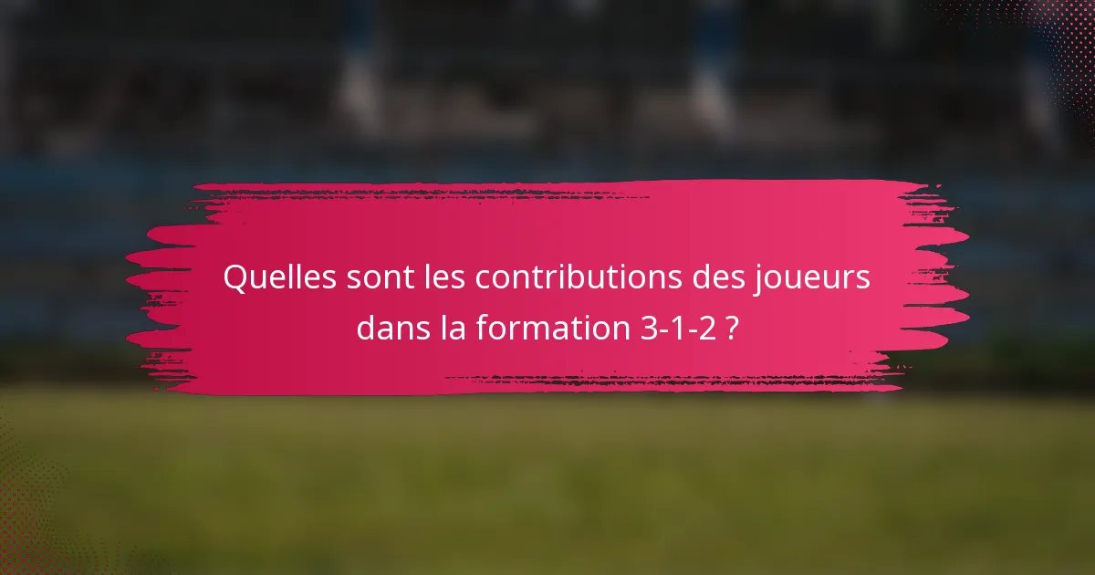 Quelles sont les contributions des joueurs dans la formation 3-1-2 ?