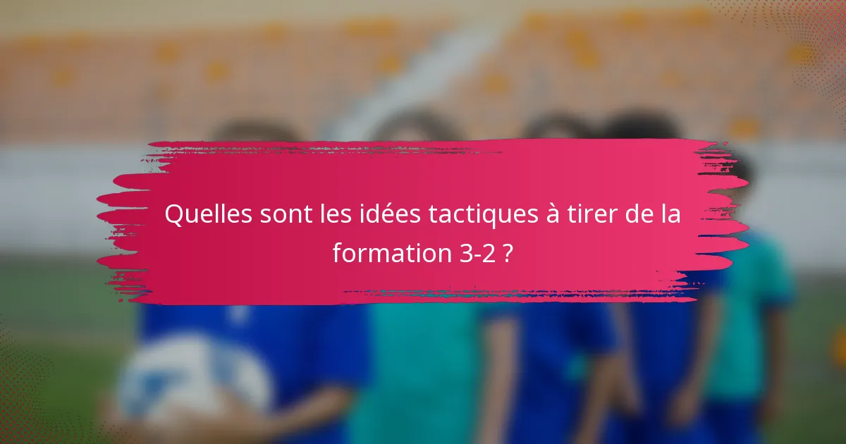 Quelles sont les idées tactiques à tirer de la formation 3-2 ?