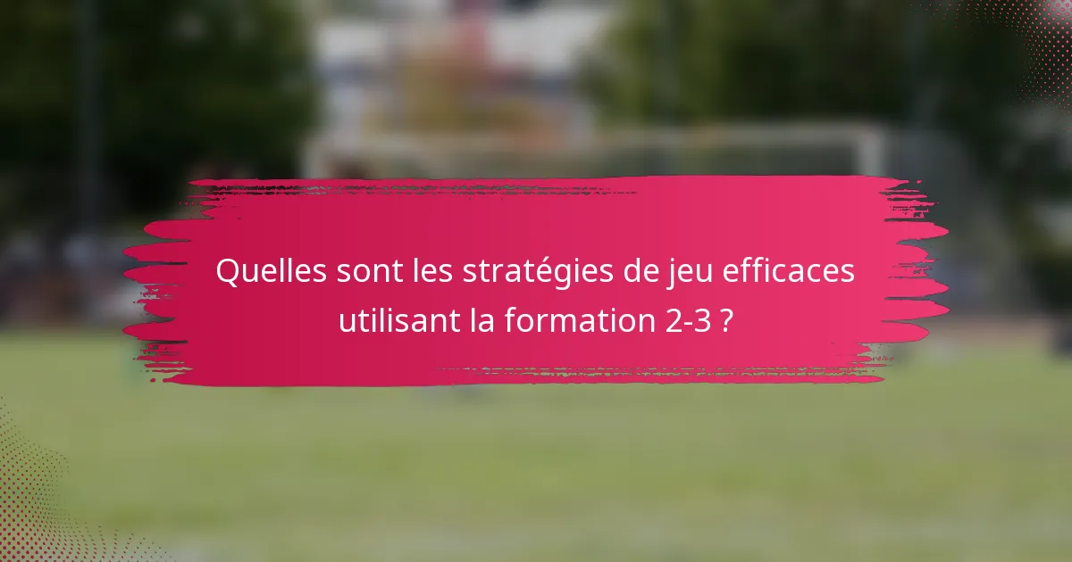 Quelles sont les stratégies de jeu efficaces utilisant la formation 2-3 ?
