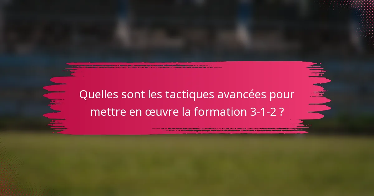 Quelles sont les tactiques avancées pour mettre en œuvre la formation 3-1-2 ?