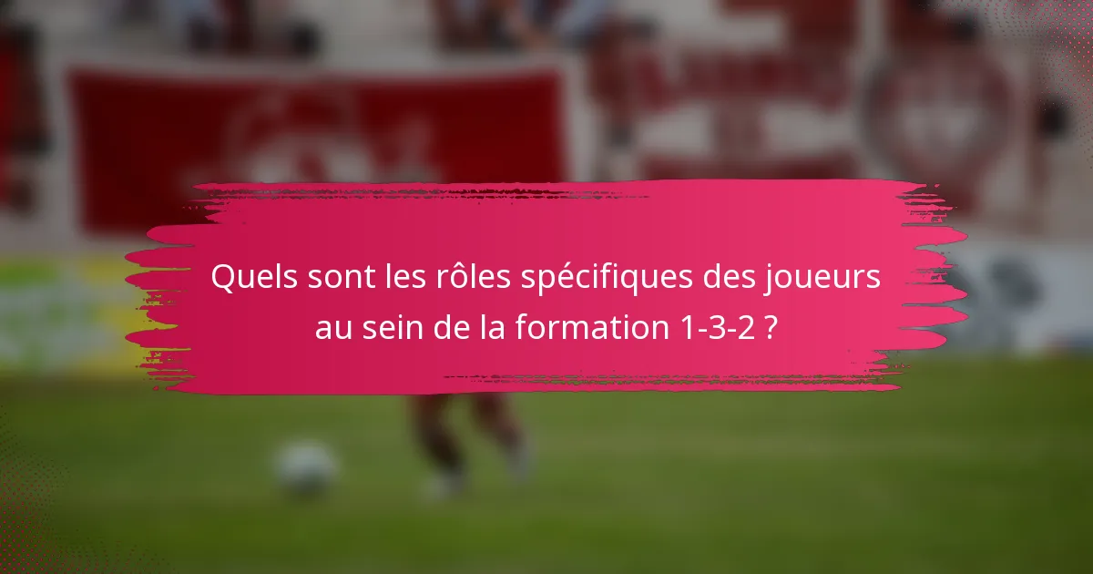 Quels sont les rôles spécifiques des joueurs au sein de la formation 1-3-2 ?